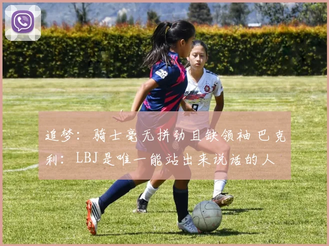 追梦：骑士毫无拼劲且缺领袖 巴克利：LBJ是唯一能站出来说话的人